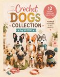 Crochet Dogs Collection: 12 Adorable Crochet Dogs Step by Step for Beginners – Cute Puppy Patterns with Bonus Accessories to Create an Irresistible Handmade Collection