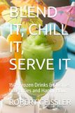 BLEND IT, CHILL IT, SERVE IT: 150+ Frozen Drinks & Slushies for Parties and Happy Hour