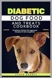 Diabetic Dog Food and Treats Cookbook: Nutritious Canine Vet-Approved Recipes for Life Longetivity