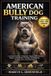 American Bully Dog Training: A Complete Guide to Raising a Happy, Well-Behaved Puppy to Adulthood: Training, Socialization, Feeding, Care, and Grooming
