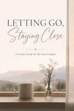 Letting Go, Staying Close: A Gentle Guide for the Next Chapter
