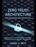 ZERO TRUST ARCHITECTURE FOR ENGINEERS AND ARCHITECTS: Building Systems That Verify Everything, Trust Nothing by Default, and Survive Contact With a Real Organization