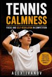 Tennis Pro Athlete Mindset Tennis Calmness: Focus and Self-Regulation in Competition (Practical Strategies for a Calm Competitive Mindset): Focus and Self-Regulation Strategies for Competition