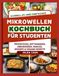 SCHNELLES UND EINFACHES MIKROWELLEN KOCHBUCH FÜR STUDENTEN: Preisgünstige, vorbereitete Mahlzeiten für einen vollen Terminkalender und Studenten