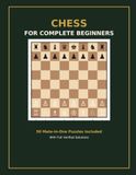 Chess for Complete Beginners: A Step-by-Step Illustrated Guide to Rules, Strategy, Tactics, and Your First Checkmates — With 15 Verified Mate-in-One Puzzles