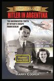 Hitler in Argentina: The Documented Truth of Hitler's Escape from Berlin