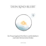 Dein Books on Demand Dein Kind bleibt: Ein Trauertagebuch für Eltern und Großeltern nach dem Verlust eines Kindes