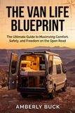 The Van Life Blueprint: The Ultimate Guide to Maximizing Comfort, Safety, and Freedom on the Open Road