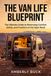 The Van Life Blueprint: The Ultimate Guide to Maximizing Comfort, Safety, and Freedom on the Open Road