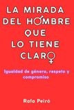 LA MIRADA DEL HOMBRE QUE LO TIENE CLARO: Igualdad de género, respeto y compromiso