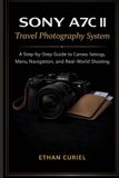 Sony A7C II Travel Photography System: A Step-by-Step Guide to Camera Settings, Menu Navigation, and Real-World Shooting