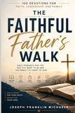 The Faithful Father’s Walk: A Fatherhood Devotional About Faithful Leadership, Quiet Strength, and God’s Grace