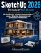 SketchUp 2026 Benutzerhandbuch: Ein praktisches Schritt-für-Schritt-Handbuch für 3D-Modellierung, Architektur, Innenarchitektur, Layouts, Materialien, Komponenten und professionelle Präsentationen