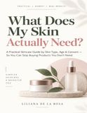 What Does My Skin Actually Need?: A Practical Skincare Guide by Skin Type, Age, and Concern — So You Can Stop Buying Products You Don’t Need