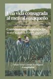 Una vida consagrada al mezcal oaxaqueño: Conocimiento y experiencias. 50 años se dicen fácil (1975-2025)