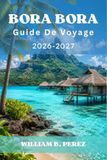 Bora Bora Guide de voyage 2026-2027: Bungalows sur pilotis, lagon, mont Otemanu et coûts des resorts.