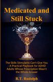 Medicated and Still Stuck: The Skills Stimulants Can't Give You - A Practical Playbook for ADHD Adults Whose Prescription Wasn't the Whole Answer