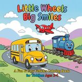 Little Wheels Big Smiles: A Fun & Easy Vehicles Coloring Book for Toddlers Ages 2–4 (50 Cute & Simple Designs)