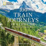 100 National Geographic Society 100 of a Lifetime- 100 Train Journeys of a Lifetime