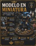 MODELO EN MINIATURA: Una guía para principiantes sobre construcción, pintura, detalles y exhibición.
