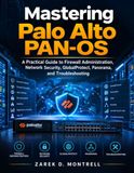 Mastering Palo Alto PAN-OS: A Practical Guide to Firewall Administration, Network Security, GlobalProtect, Panorama, and Troubleshooting