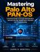 Mastering Palo Alto PAN-OS: A Practical Guide to Firewall Administration, Network Security, GlobalProtect, Panorama, and Troubleshooting