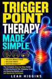 Trigger Point Therapy Made Simple: The Complete Step-by-Step Guide to Relieving Muscle Pain, Releasing Knots, and Restoring Mobility with Self-Myofascial Techniques