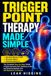 Trigger Point Therapy Made Simple: The Complete Step-by-Step Guide to Relieving Muscle Pain, Releasing Knots, and Restoring Mobility with Self-Myofascial Techniques
