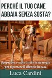 Perché il tuo cane abbaia senza sosta?: Manuale di educazione cinofila per curare l'ansia da separazione, eliminare i problemi comportamentali e addestrare il cucciolo in modo positivo.