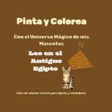 Pinta y Colorea con el Universo Mágico de mis Mascotas: Leo en el Antiguo Egipto: Libro de colorear infantil para lápices y rotuladores