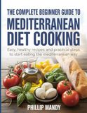 The Mediterranean Diet Cooking: The Complete Beginner Guide to Mediterranean Diet Cooking
