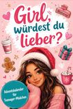 Girl, würdest du lieber...? – Der "Würdest du lieber?"-Adventskalender für Teenager-Mädchen