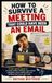 How to Survive a Meeting That Could Have Been an Email: A semi-serious guide to surviving endless meetings, long-winded colleagues, never-ending calls, and decisions that never get made.