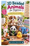 3D Beaded Animals for Beginners: Simple Patterns and Techniques for Creating Charming Animal Figures