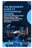 The Beginner’s Guide to Autonomous Drones: Learn PX4, MAVLink, Python Programming, Flight Control, Mission Planning, Telemetry, and Drone Simulation