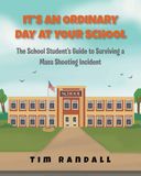 It's an Ordinary Day at Your School: The School Students Guide to Surviving a Mass Shooting Incident