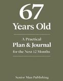 67 Years Old: A Practical Plan & Journal for the Next 12 Months