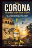 CORONA INSPIRING HISTORY BEHIND THE BOTTLE: How a Mexican Lager Became a Global Symbol of Beaches, Relaxation, and Modern Beer Culture: 20