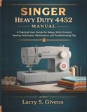 Singer Heavy Duty 4452 Manual: A Practical User Guide for Setup, Stitch Control, Sewing Techniques, Maintenance, and Troubleshooting Tips