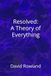 Resolved: A Theory of Everything