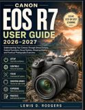Canon EOS R7 User Guide 2026-2027: Understanding Your Camera Through Setup Choices, Control Functions, Focus Options, Shooting Modes, and Practical Photography Exercises