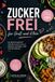Zuckerfrei für Groß und Klein: Endlich leichter leben – die besten Rezepte für die ganze Familie, einfach, schnell und voller Genuss ohne Zucker, ohne Stress