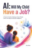 AI: Will My Child Have a Job?: A Parent's Guide to Raising a Future-Ready Child in the Age of Artificial Intelligence - Paperback