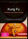 Kung Fu: Grundlagen des Shaolin-Trainings: Traditionelle Kampfkunst erlernen – von Atemübungen über Taolu und Standarbeit bis hin zu Kraftaufbau, ... effektivem Sparring zur Selbstverteidigung.
