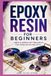 Epoxy Resin for Beginners: SAFE AND SIMPLE DIY PROJECTS FOR HOME DÉCOR AND GIFTS — NO EXPERIENCE OR EXPENSIVE TOOLS REQUIRED