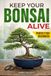 Keep Your Bonsai Alive: The Proven System for Beginners to Care, Shape, and Turn Your Tree into the Pinnacle of Your Home.