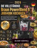 DIE Braun DIE VOLLSTÄNDIGE Braun PowerBlend 9 JB9040BK KOCHBUCH: 400+ einfache Rezepte für Smoothies, Suppen, Dips, Aufstriche, Frozen Desserts und Eisdrinks für Hochleistungsmixer und Standmixer