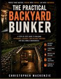 The Practical Backyard Bunker: A Homeowner’s Guide to Planning and Building a Safe Underground Shelter