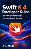 Swift 6.4 Developer Guide: Build Modern iOS Applications with Concurrency, Networking, Data Persistence, Testing, and Advanced Techniques