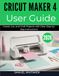 CRICUT MAKER 4 USER GUIDE 2026: Create, Cut, and Craft Projects with Clear Step-by-Step Instructions